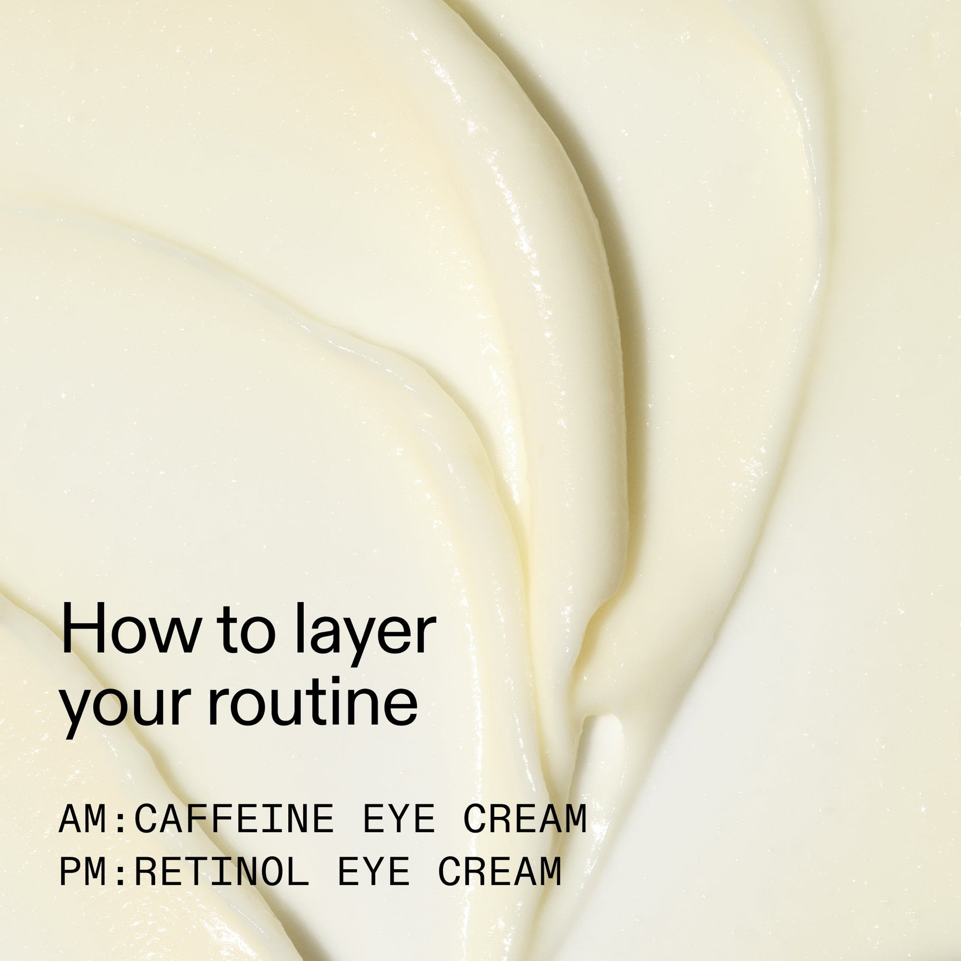 caffeine-retinol-eye-cream-duo-x7 Tired_Eyes_Duo_How_to_layer_2000x2000_4b85d2b7-1b00-4836-b675-77baa8d8e0b0.jpg